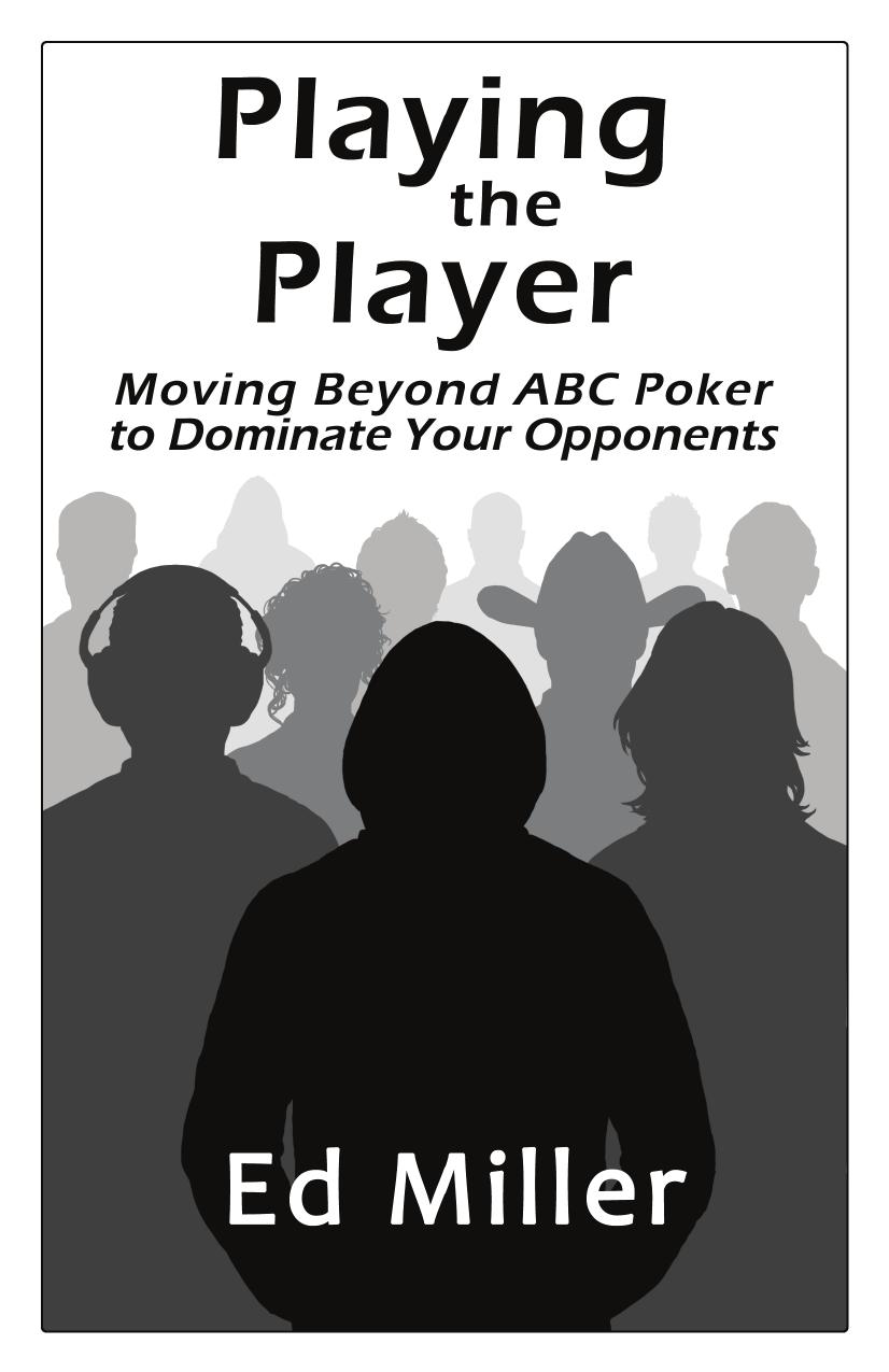 Playing The Player: Moving Beyond ABC Poker To Dominate Your Opponents v1.0 by Ed Miller