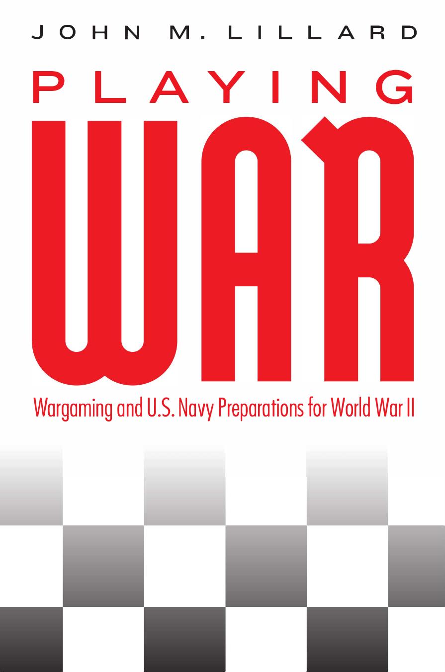 Playing War: Wargaming and U.S. Navy Preparations for World War II by John M. Lillard