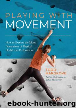 Playing With Movement: How to Explore the Many Dimensions of Physical Health and Performance by Todd Hargrove