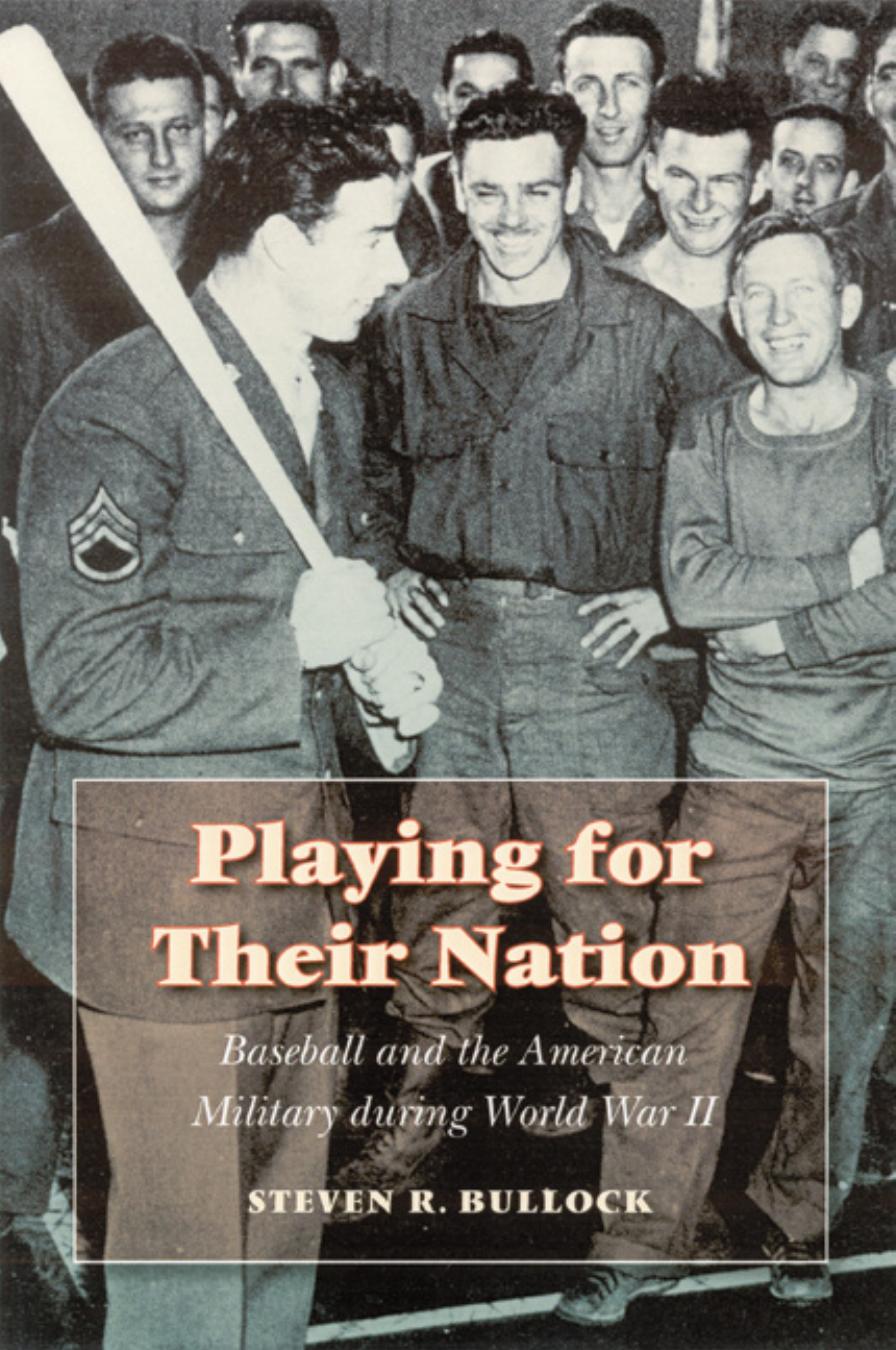 Playing for Their Nation: Baseball and the American Military during World War II by Steven R. Bullock
