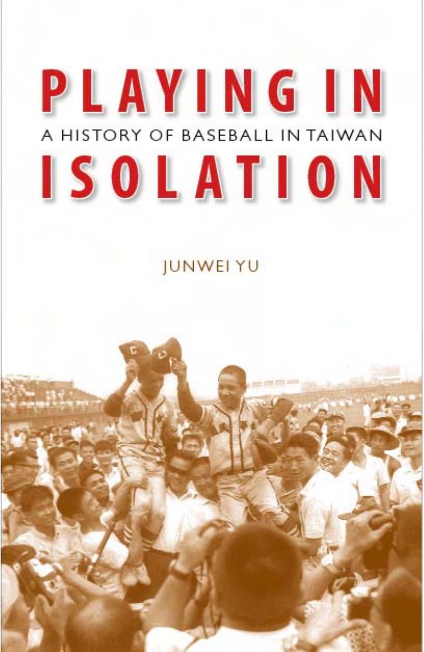 Playing in Isolation: A History of Baseball in Taiwan by Junwei Yu