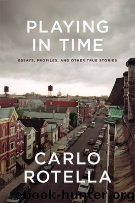 Playing in Time: Essays, Profiles, and Other True Stories by Carlo Rotella