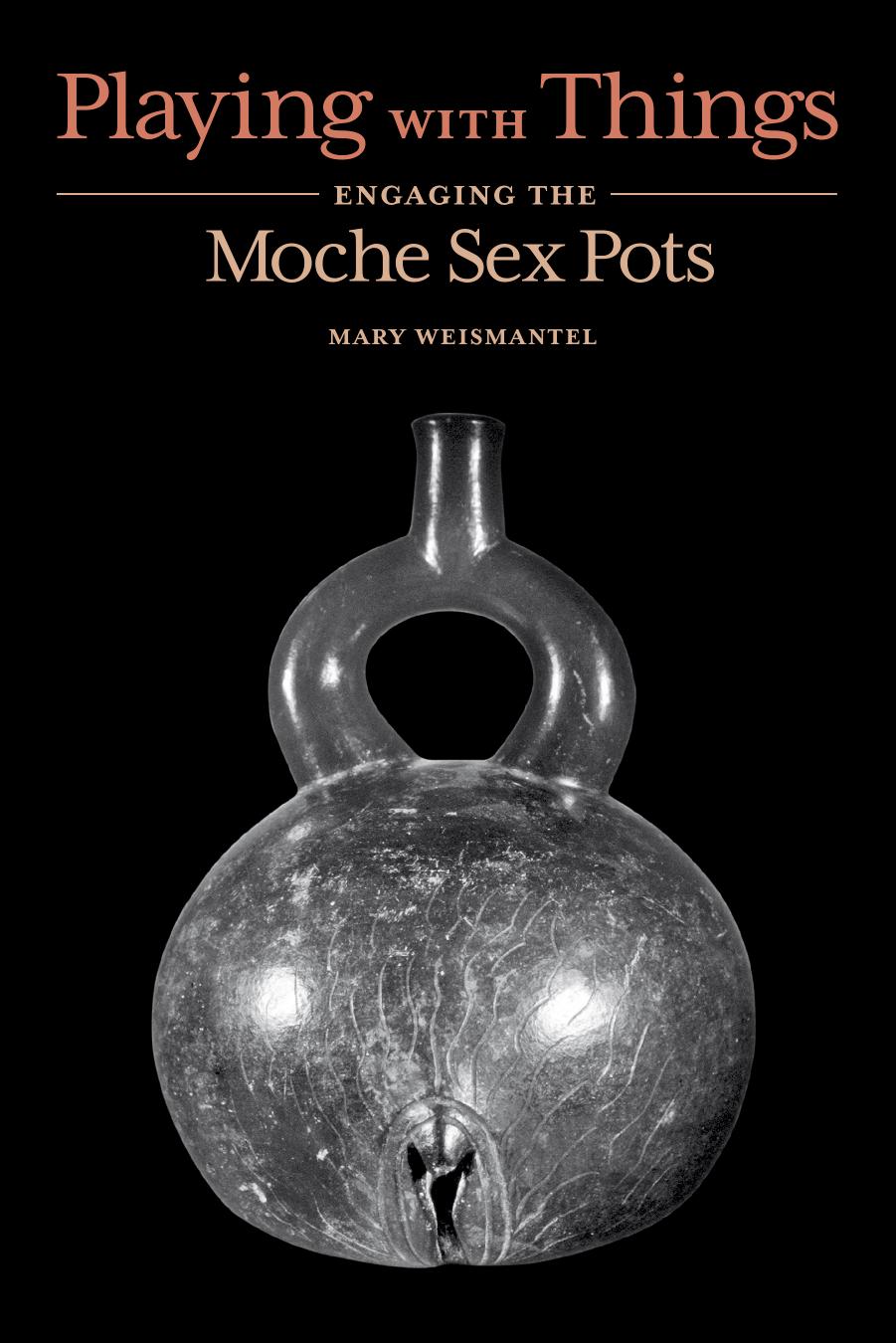 Playing with Things: Engaging the Moche Sex Pots (William & Bettye Nowlin) by Mary Weismantel