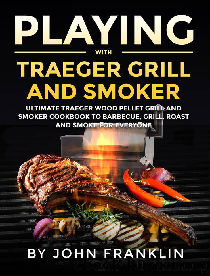 Playing with Traeger Grill and Smoker: Ultimate Traeger Wood Pellet Grill and Smoker CookBook to Barbecue, Grill, Roast and Smoke for Everyone by John Franklin