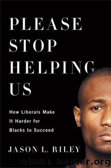 Please Stop Helping Us_How Liberals Make It Harder for Blacks to Succeed by Jason L. Riley