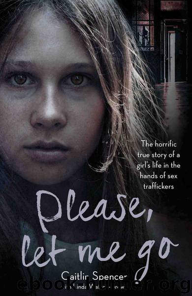 Please, Let Me Go--The Horrific True Story of a Girl's Life In the Hands of Sex Traffickers by Caitlin Spencer