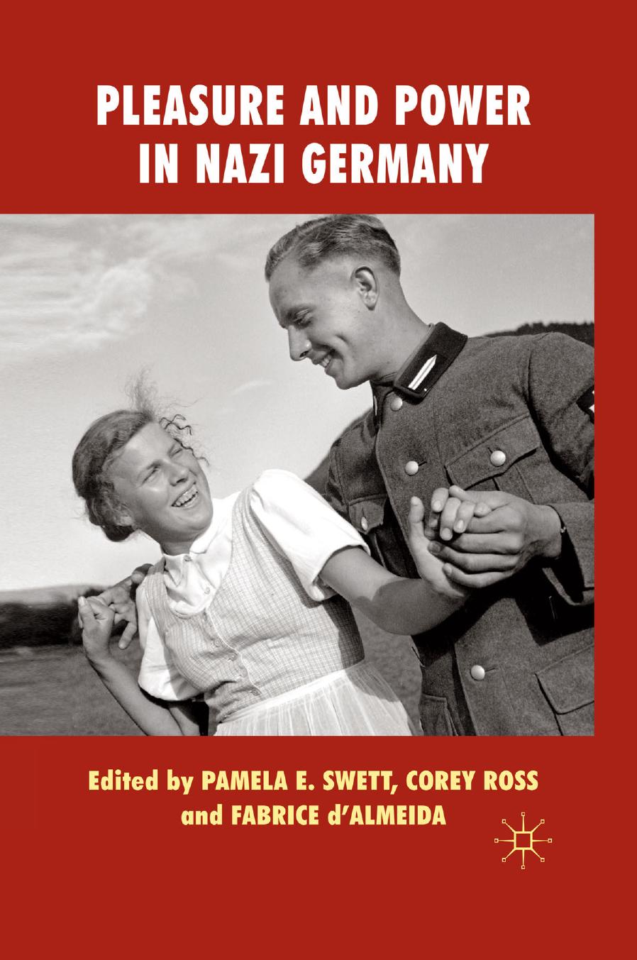 Pleasure and Power in Nazi Germany by Pamela E. Swett Corey Ross Fabrice d’Almeida (eds.)