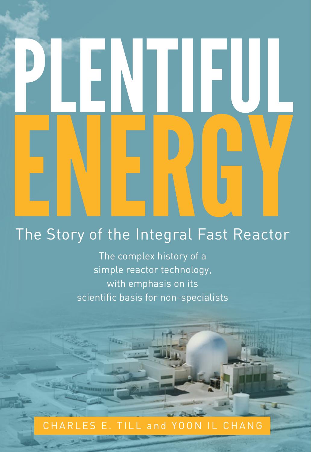 Plentiful Energy: The Story of the Integral Fast Reactor: The complex history of a simple reactor technology, with emphasis on its scientific bases for non-specialists by Charles E. Till Yoon Il Chang