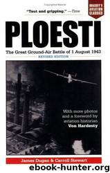 Ploesti: The Great Ground-Air Battle of 1 August 1943 by James Dugan & Carroll Stewart