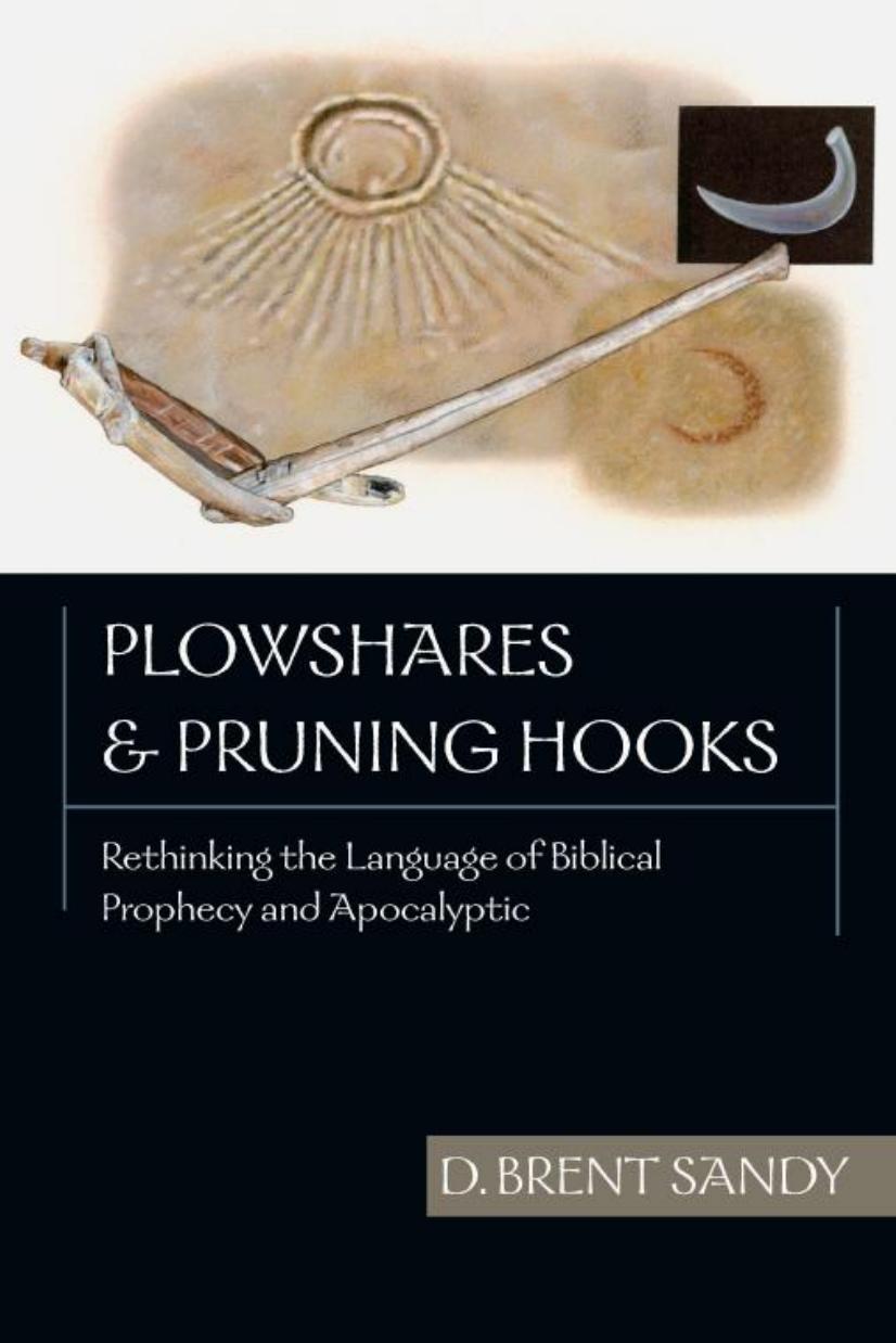 Plowshares and Pruning Hooks : Rethinking the Language of Biblical Prophecy and Apocalyptic by D. Brent Sandy; Brent Sandy
