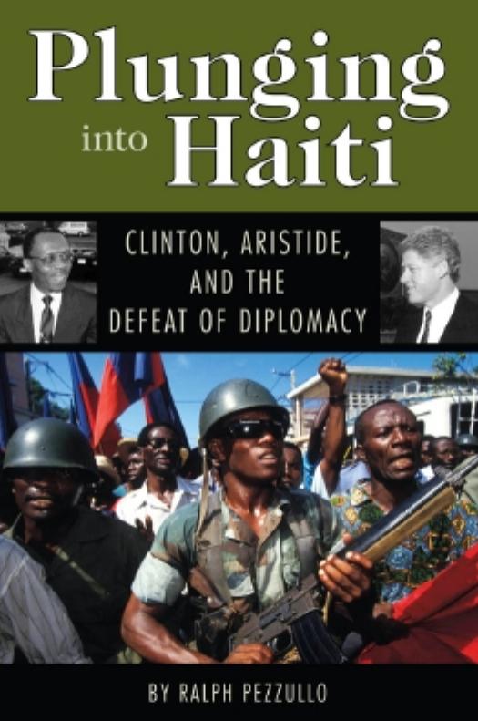 Plunging into Haiti : Clinton, Aristide, and the Defeat of Diplomacy by Ralph Pezzullo