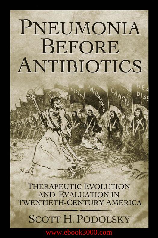 Pneumonia Before Antibiotics: Therapeutic Evolution and Evaluation in Twentieth-Century America by Unknow