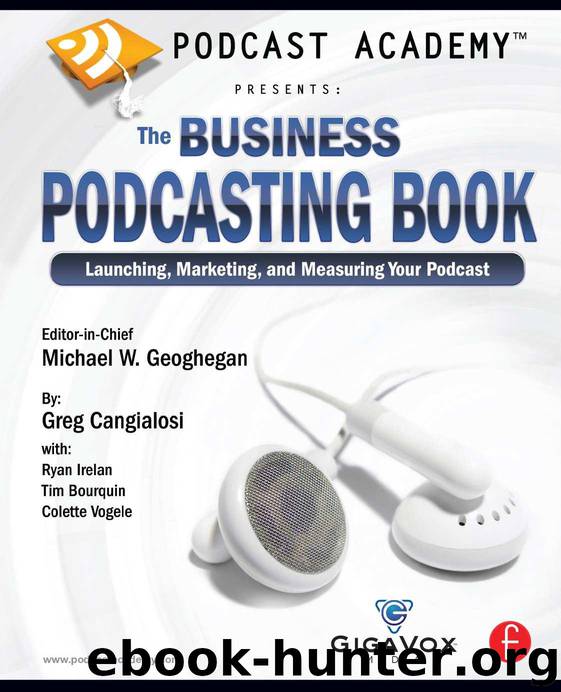 Podcast Academy: The Business Podcasting Book: Launching, Marketing, and Measuring Your Podcast by Michael W. Geoghegan & Greg Cangialosi & Ryan Irelan & Tim Bourquin & Colette Vogele