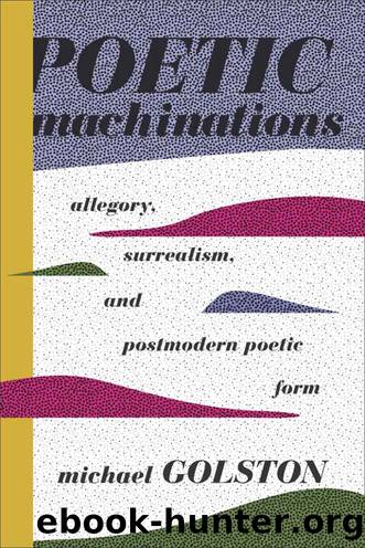 Poetic Machinations: Allegory, Surrealism, and Postmodern Poetic Form by Michael Golston