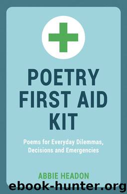 Poetry First Aid Kit - Poems for Everyday Dilemmas, Decisions and Emergencies by Abbie Headon