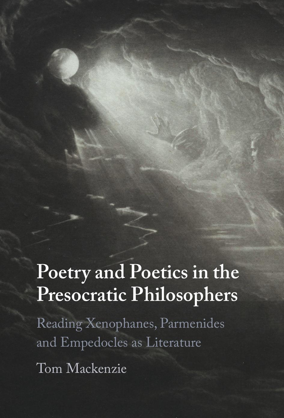 Poetry and Poetics in the Presocratic Philosophers: Reading Xenophanes, Parmenides and Empedocles as Literature by TOM MACKENZIE