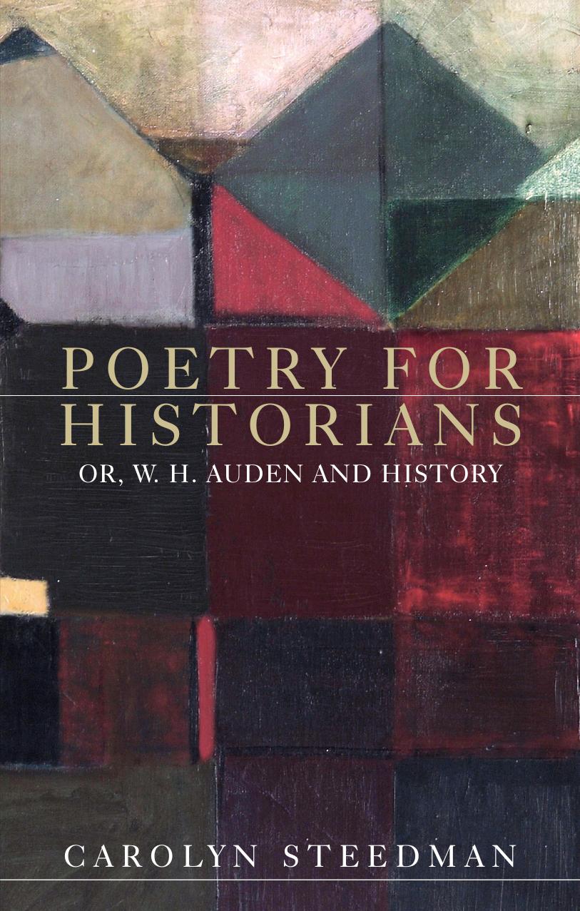 Poetry for historians: Or, W. H. Auden and history by Carolyn Steedman