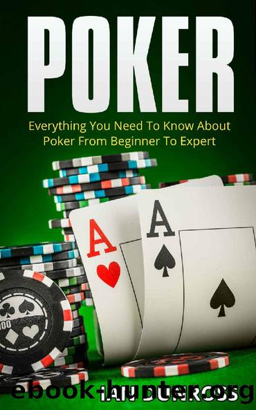 Poker: Everything You Need To Know About Poker From Beginner To Expert (2017 Ultimiate Poker Book) by Ian Dunross