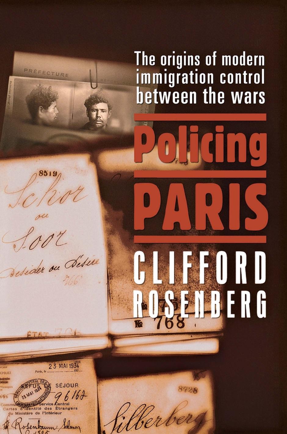 Policing Paris: The Origins of Modern Immigration Control between the Wars by Clifford D. Rosenberg