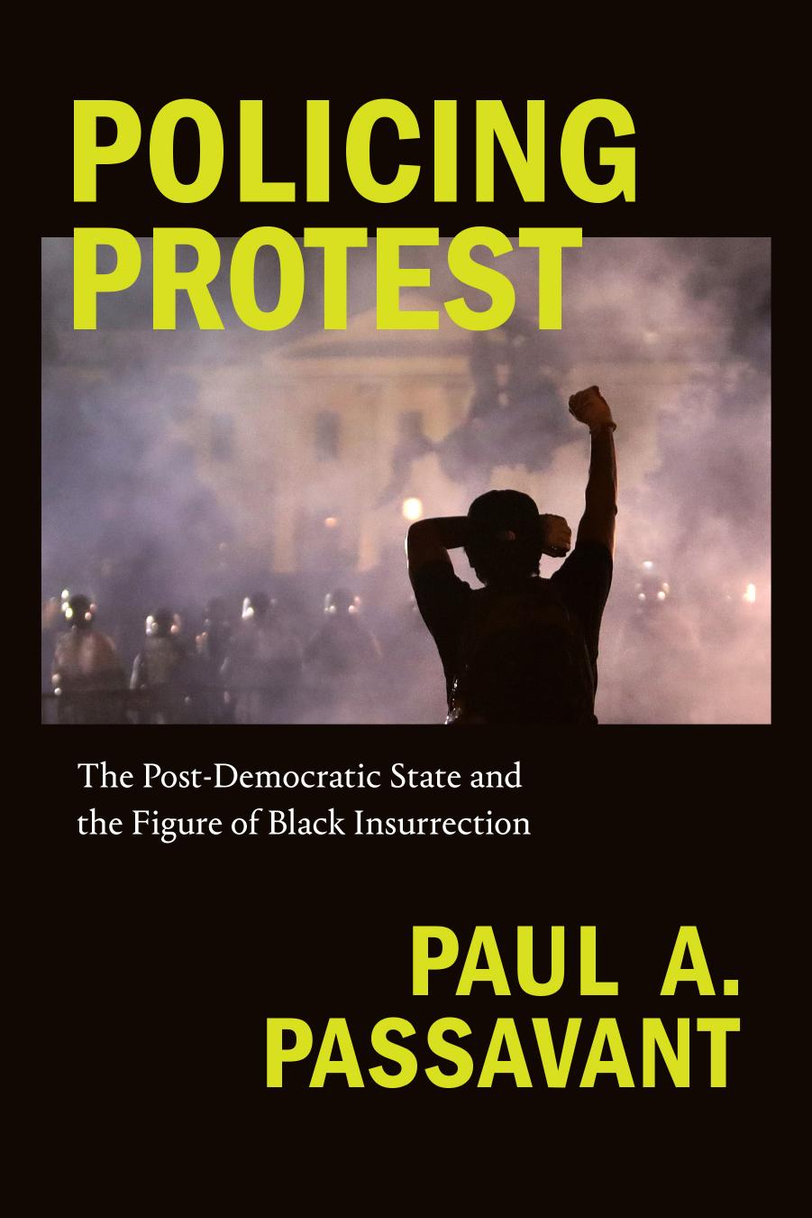 Policing Protest: The Post-Democratic State and the Figure of Black Insurrection by Paul A. Passavant