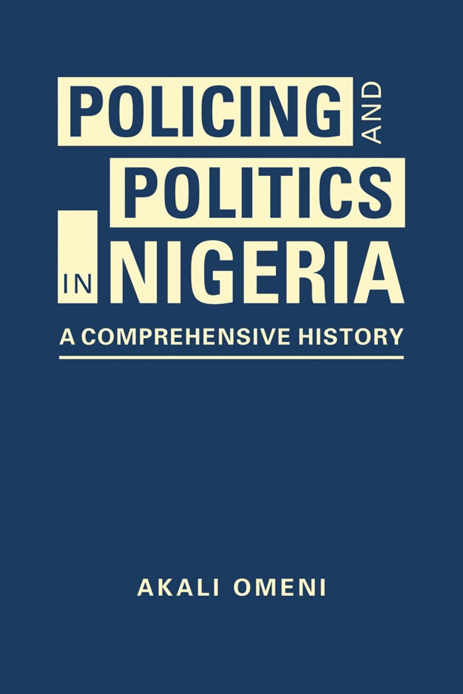 Policing and Politics in Nigeria: A Comprehensive History by Akali Omeni;