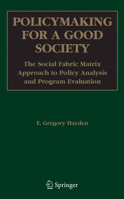 Policymaking for a Good Society: The Social Fabric Matrix Approach to Policy Analysis and Program Evaluation by F. Gregory Hayden