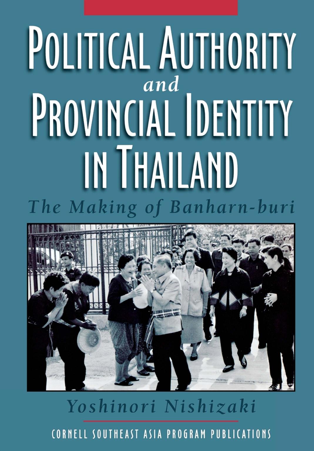 Political Authority and Provincial Identity in Thailand: The Making of Banharn-buri by Yoshinori Nishizaki