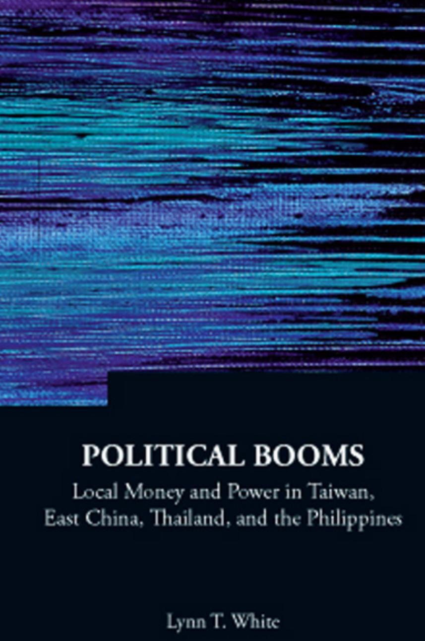Political Booms: Local Money and Power in Taiwan, East China, Thailand, and the Philippines by Lynn T. White