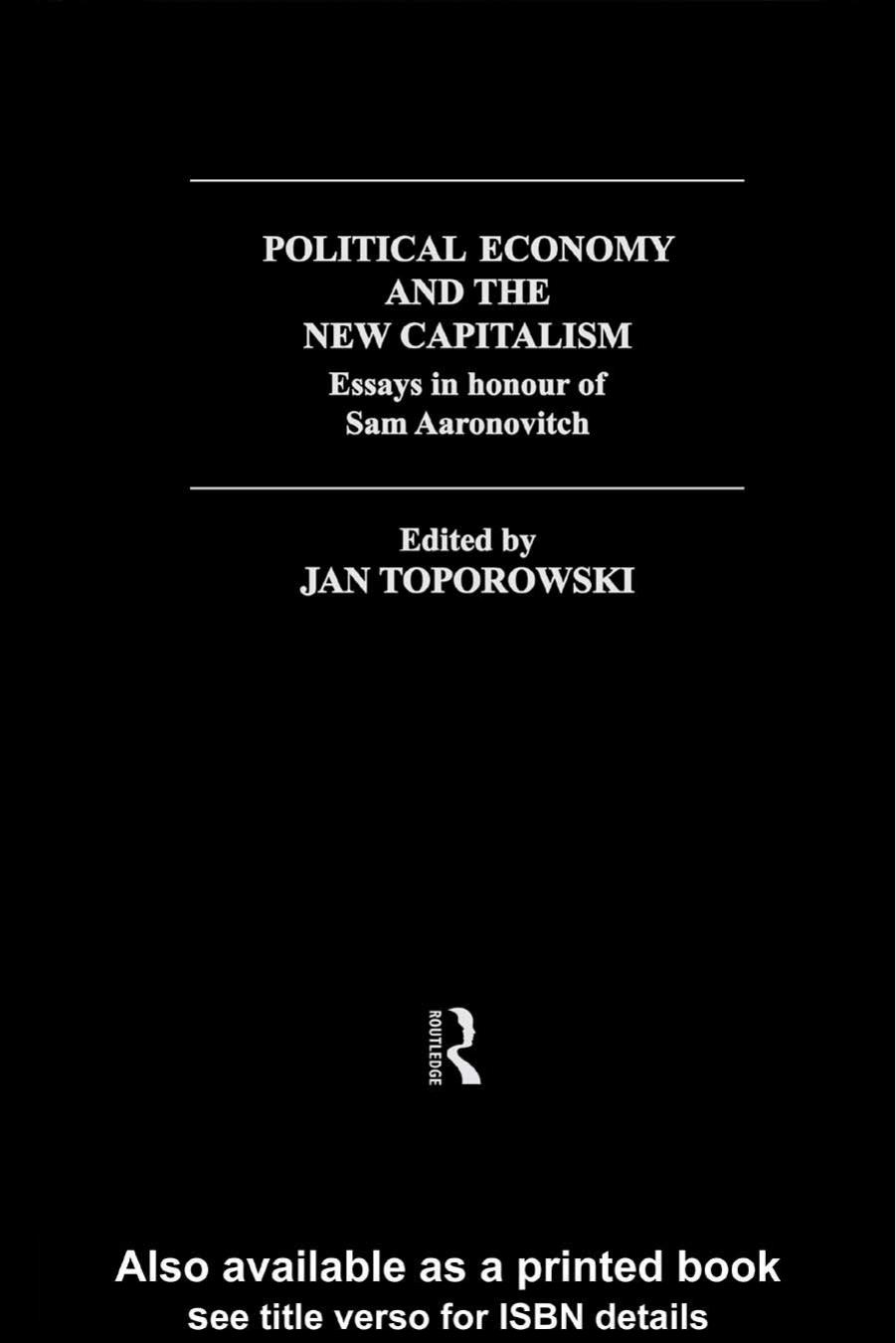 Political Economy and the New Capitalism: Essays in Honour of Sam Aaronovitch (Routledge Frontiers of Political Economy, 26) by Jan Toporowski