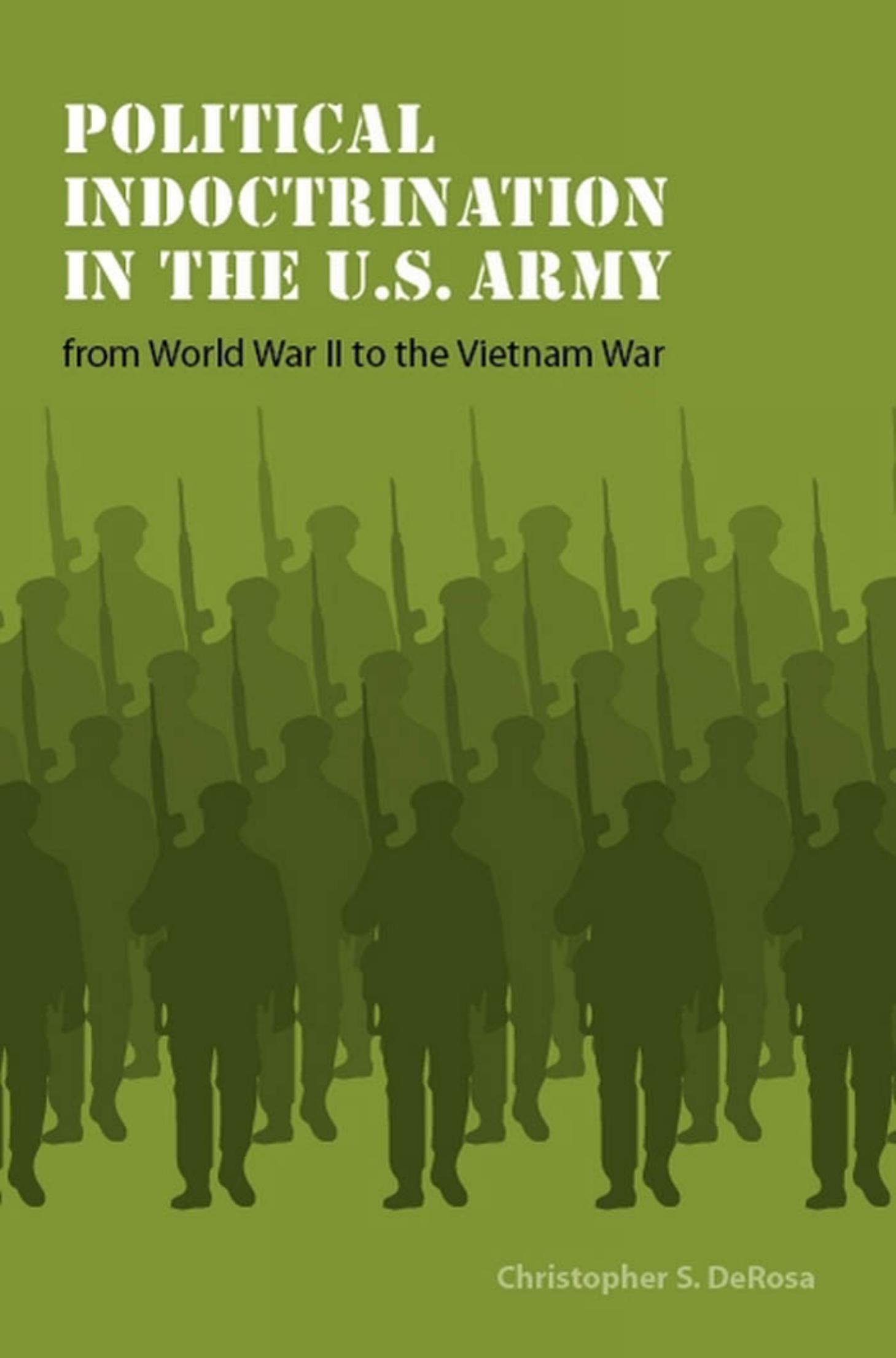 Political Indoctrination in the U.S. Army from World War II to the Vietnam War (Studies in War, Society, and the Military) by Christopher S. DeRosa