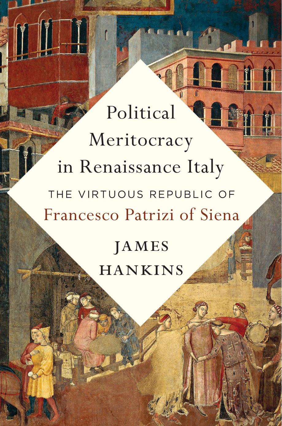 Political Meritocracy in Renaissance Italy: The Virtuous Republic of Francesco Patrizi of Siena by James Hankins