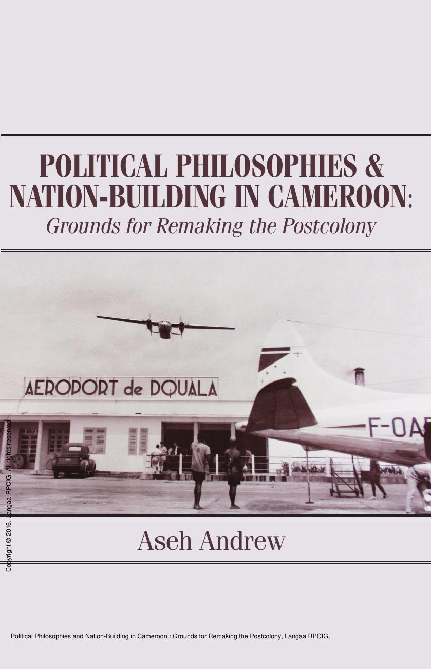 Political Philosophies and Nation-Building in Cameroon : Grounds for Remaking the Postcolony by Aseh Andrew