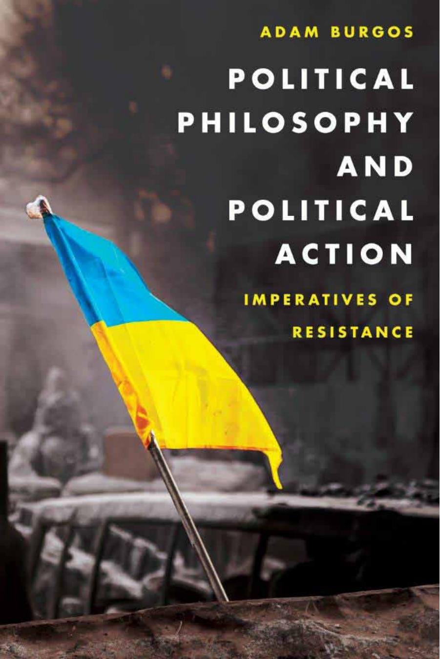 Political Philosophy and Political Action: Imperatives of Resistance by Adam Burgos