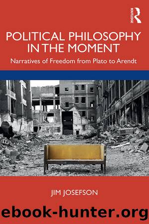 Political Philosophy in the Moment: Narratives of Freedom From Plato to Arendt by Jim Josefson