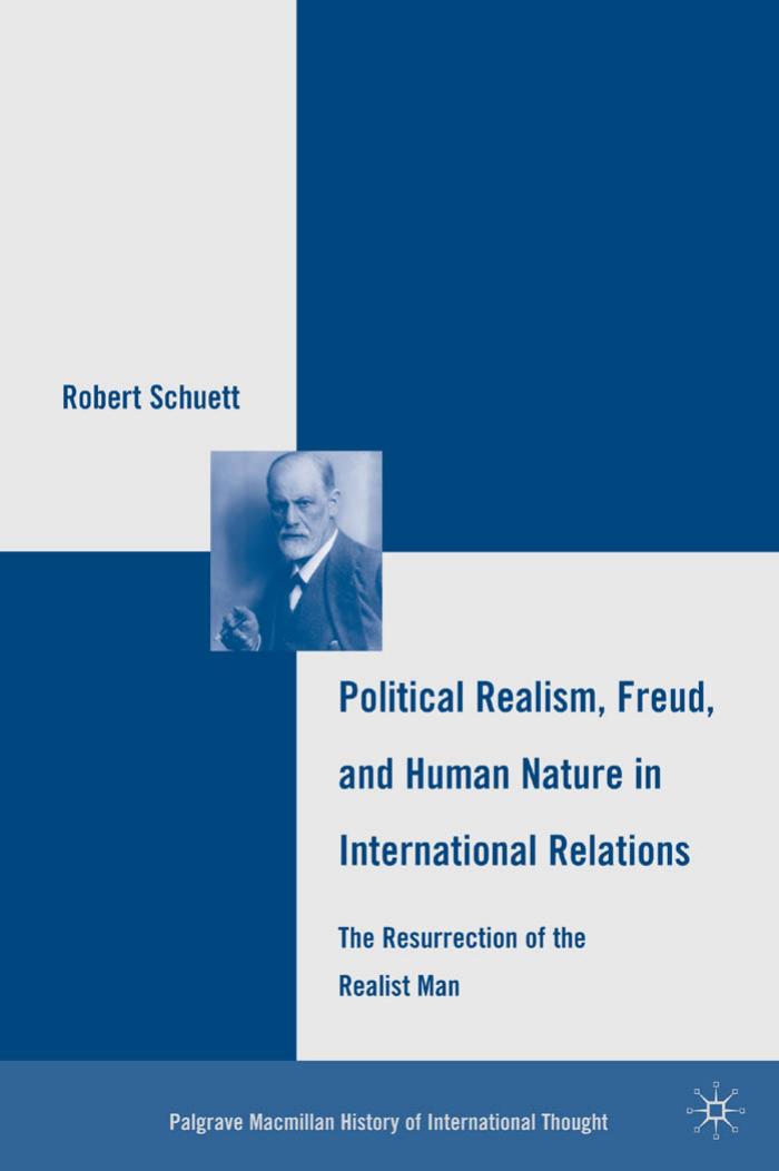 Political Realism, Freud, and Human Nature in International Relations: The Resurrection of the Realist Man (Palgrave MacMillan History of International Thought) by Robert Schuett