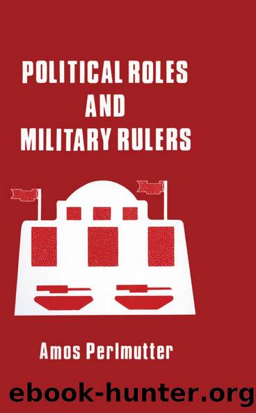 Political Roles and Military Rulers by Amos Perlmutter