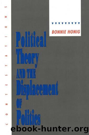 Political Theory and the Displacement of Politics by Bonnie Honig