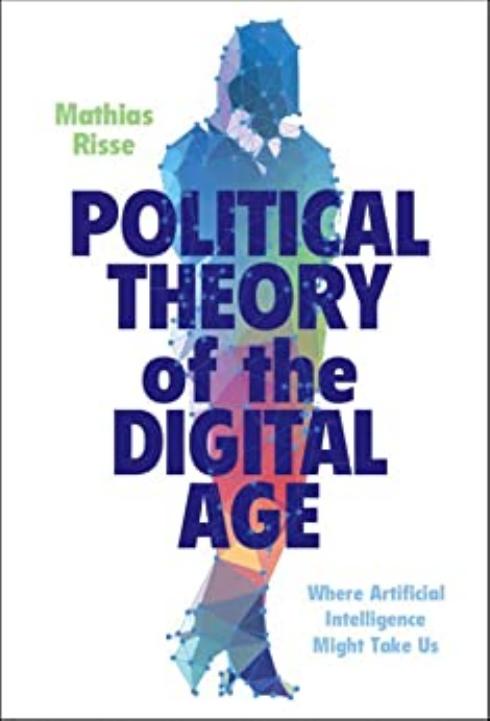 Political Theory of the Digital Age: Where Artificial Intelligence Might Take Us by Mathias Risse