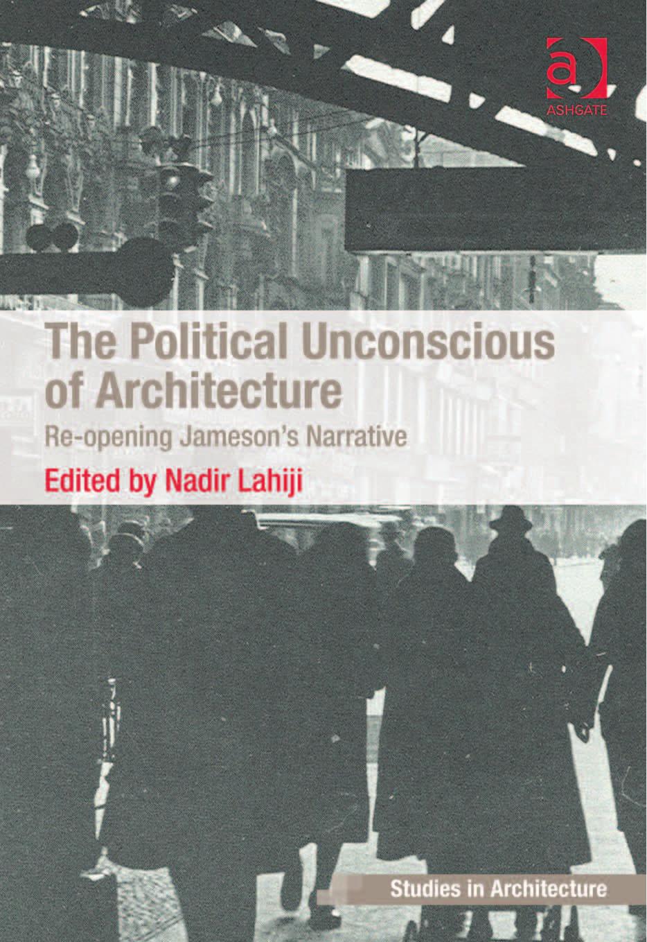 Political Unconscious of Architecture : Re-Opening Jameson's Narrative by Lahiji Nadir(Editor)