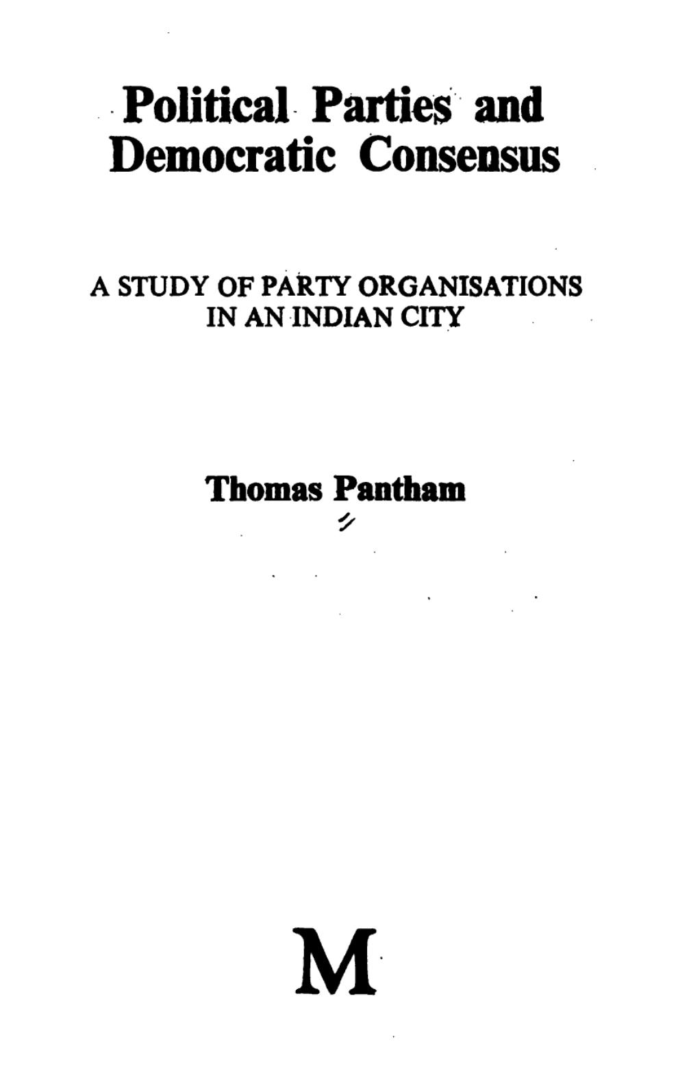 Political parties and democratic consensus : a study of party organisations in an Indian city by Thomas Pantham