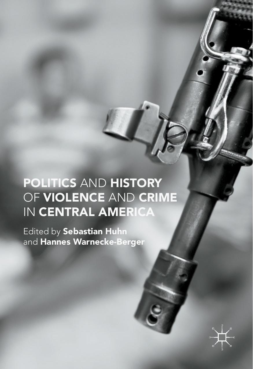 Politics and History of Violence and Crime in Central America by Sebastian Huhn Hannes Warnecke-Berger (auth.)