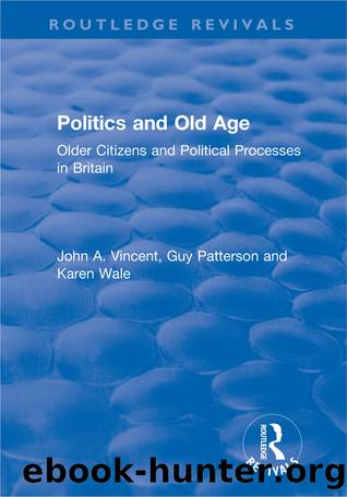 Politics and Old Age: Older Citizens and Political Processes in Britain by John A. Vincent Guy Patterson Karen Wale