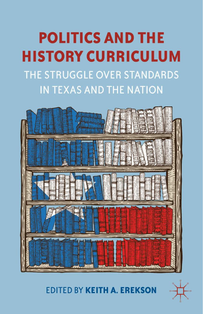 Politics and the History Curriculum: The Struggle over Standards in Texas and the Nation by Keith A. Erekson (eds.)
