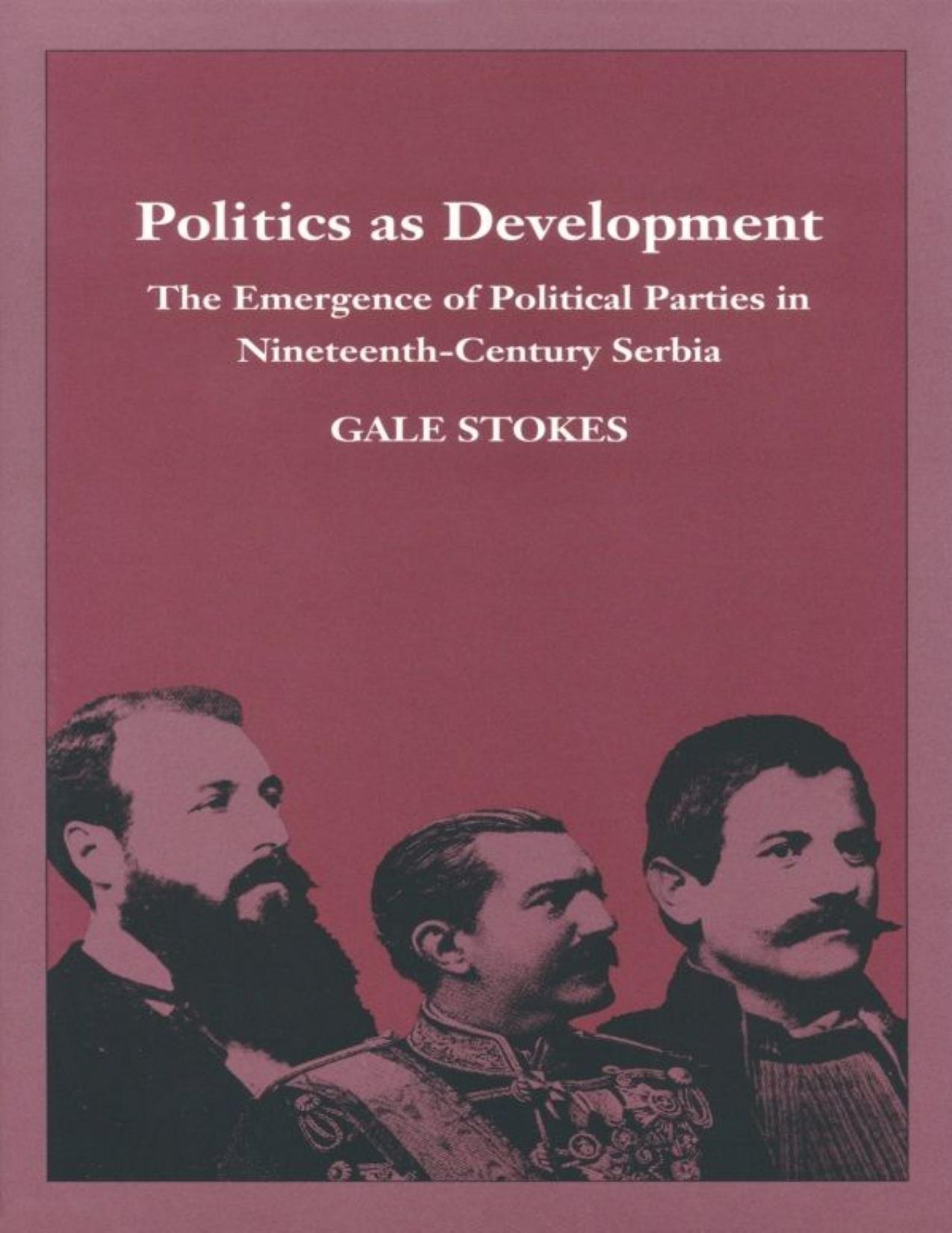Politics as Development: The Emergence of Political Parties in Nineteenth-Century Serbia by Gale Stokes