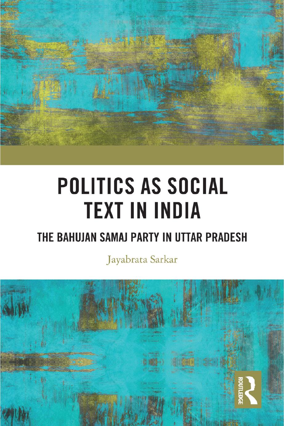 Politics as Social Text in India: The Bahujan Samaj Party in Uttar Pradesh by Jayabrata Sarkar