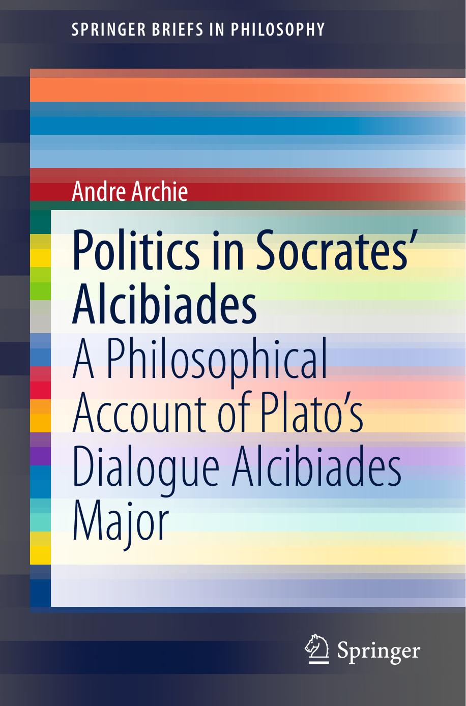 Politics in Socrates' Alcibiades : a philosophical account of Plato's dialogue Alcibiades Major by Archie Andre