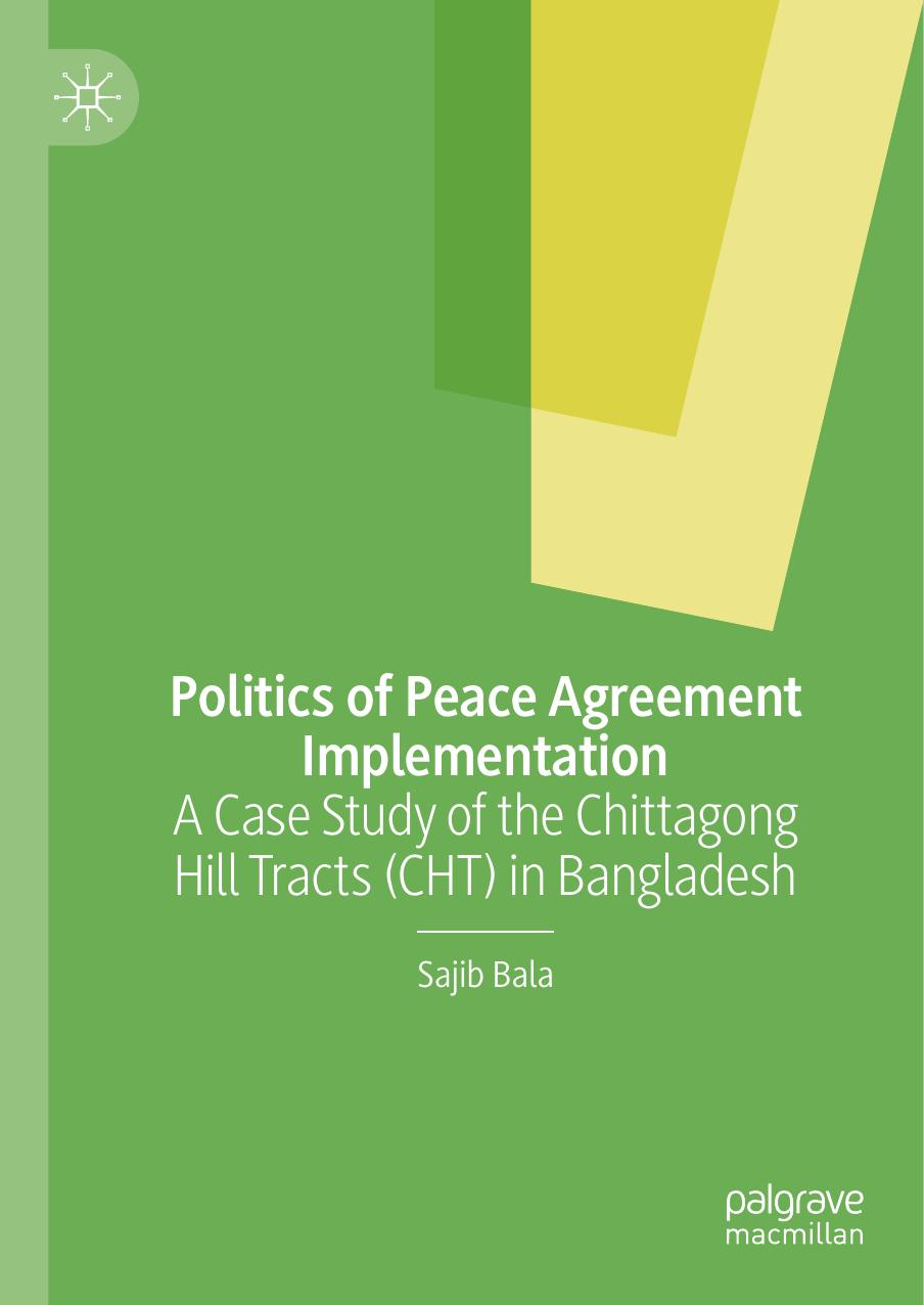 Politics of Peace Agreement Implementation: A Case Study of the Chittagong Hill Tracts (CHT) in Bangladesh by Sajib Bala