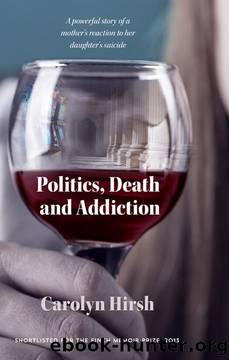 Politics, Death and Addiction: A Powerful Story of a Mother's Reaction to Her Daughter's Suicide by Carolyn Hirsh