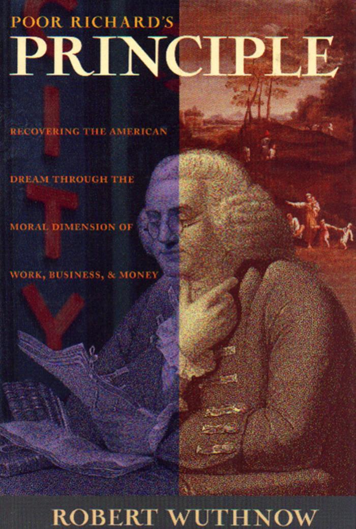 Poor Richard's Principle: Recovering the American Dream through the Moral Dimension of Work, Business, and Money by Robert Wuthnow