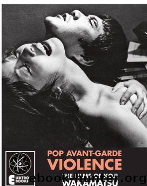 Pop Avant-Garde Violence: The Films Of Koji Wakamatsu by Hunter Jack